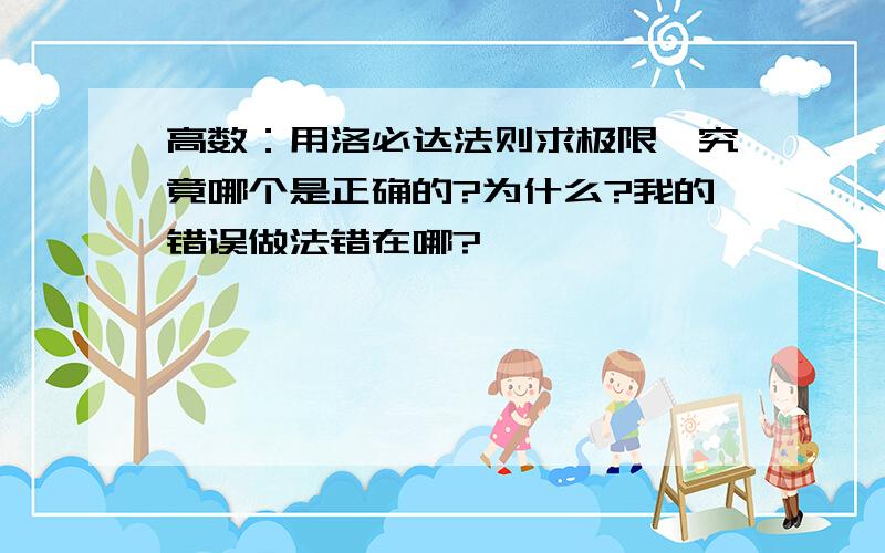 高数：用洛必达法则求极限,究竟哪个是正确的?为什么?我的错误做法错在哪?