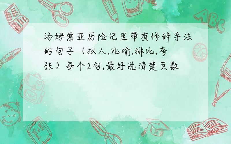 汤姆索亚历险记里带有修辞手法的句子（拟人,比喻,排比,夸张）每个2句,最好说清楚页数