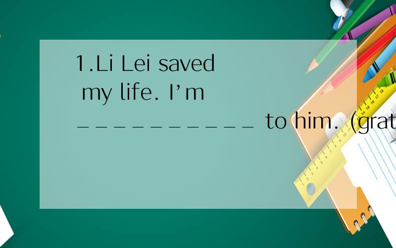 1.Li Lei saved my life. I’m __________ to him. (grate)