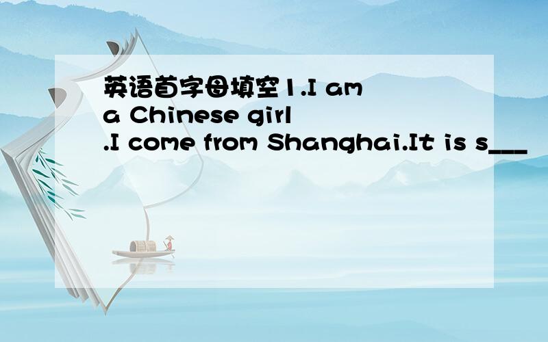 英语首字母填空1.I am a Chinese girl.I come from Shanghai.It is s___