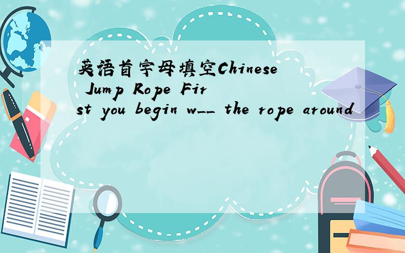 英语首字母填空Chinese Jump Rope First you begin w__ the rope around