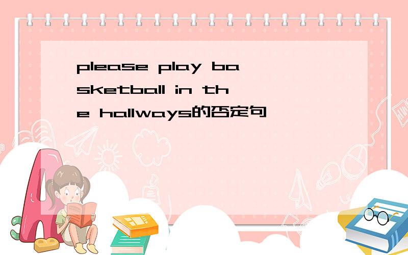 please play basketball in the hallways的否定句