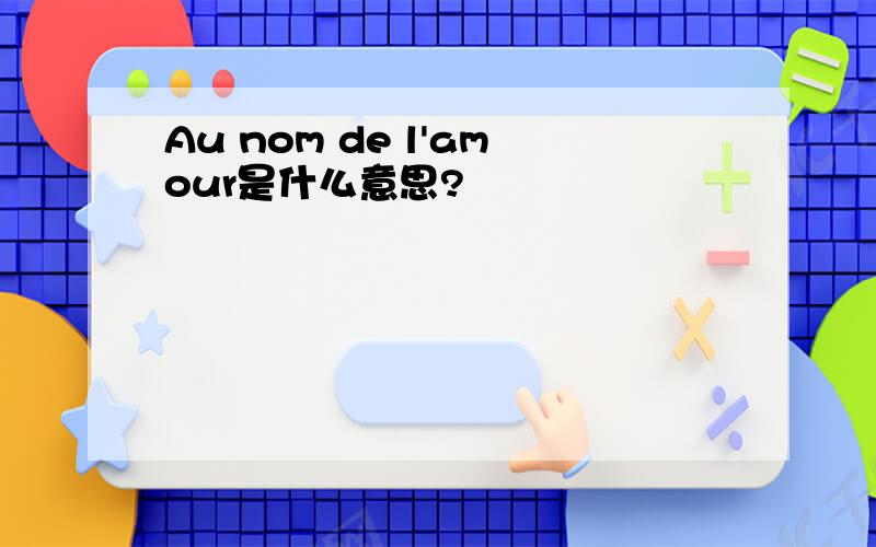 Au nom de l'amour是什么意思?