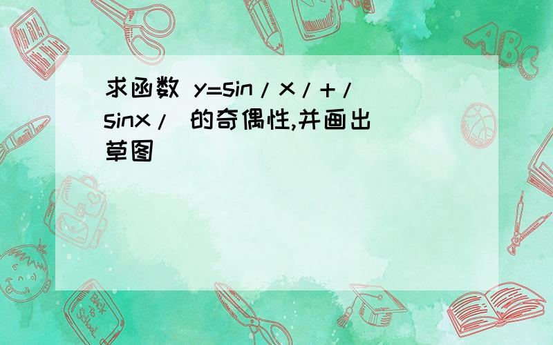 求函数 y=sin/x/+/sinx/ 的奇偶性,并画出草图