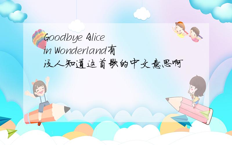 Goodbye Alice in Wonderland有没人知道这首歌的中文意思啊