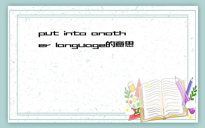 put into another language的意思