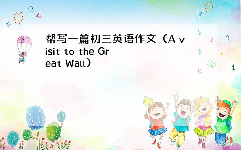 帮写一篇初三英语作文（A visit to the Great Wall）