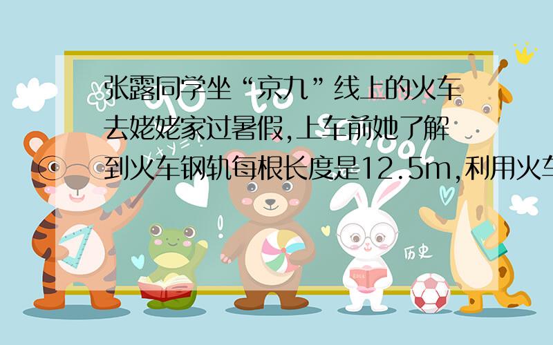 张露同学坐“京九”线上的火车去姥姥家过暑假,上车前她了解到火车钢轨每根长度是12.5m,利用火车上现有的条件,请你和她一