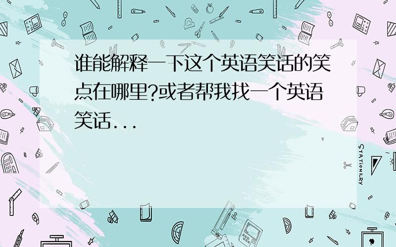 谁能解释一下这个英语笑话的笑点在哪里?或者帮我找一个英语笑话...