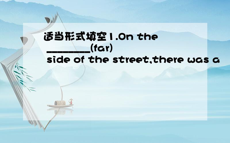 适当形式填空1.On the ________(far) side of the street,there was a