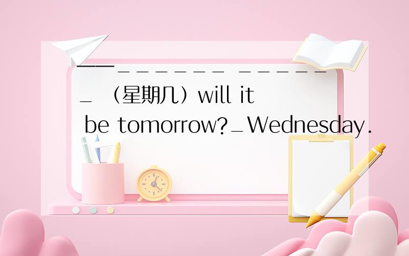 ——______ ______ （星期几）will it be tomorrow?_Wednesday.