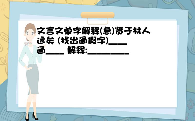 文言文单字解释(急)贤于材人远矣 (找出通假字)____通____ 解释:_________