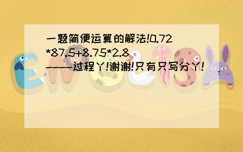 一题简便运算的解法!0.72*87.5+8.75*2.8----过程丫!谢谢!只有只写分丫!