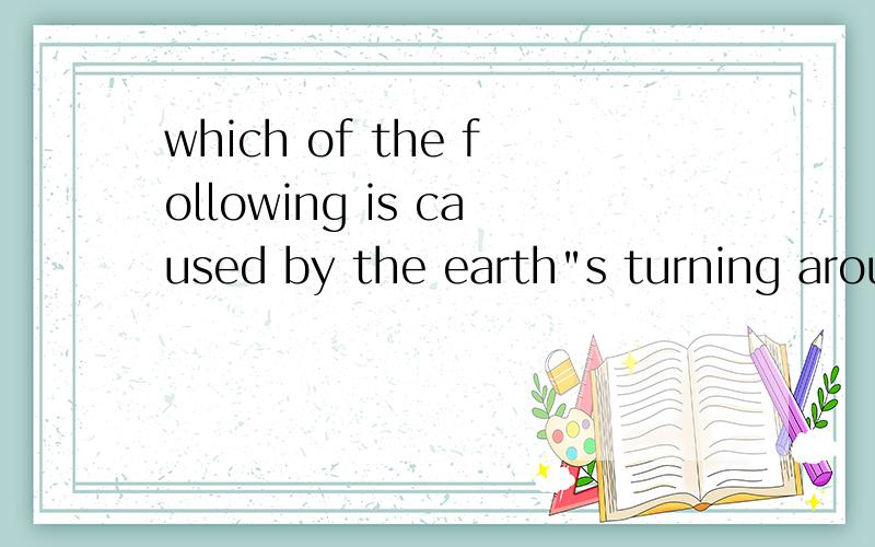 which of the following is caused by the earth