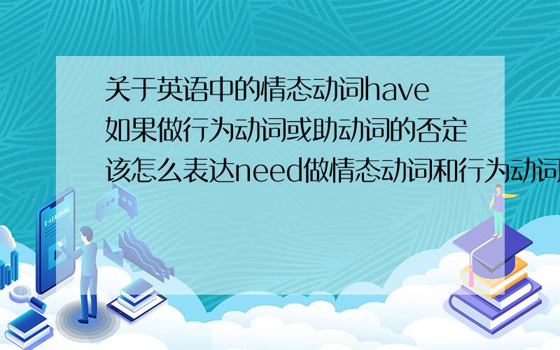 关于英语中的情态动词have如果做行为动词或助动词的否定该怎么表达need做情态动词和行为动词时的否定该怎么表达 求英语