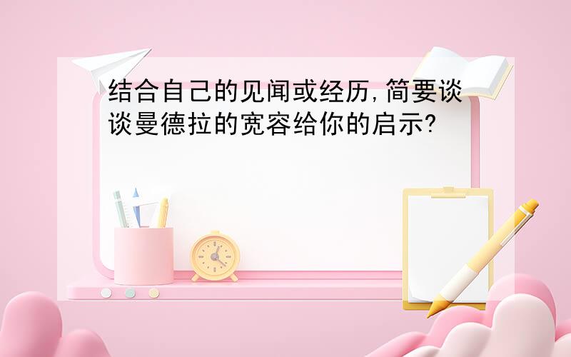 结合自己的见闻或经历,简要谈谈曼德拉的宽容给你的启示?