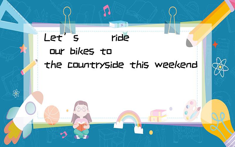 Let’s _ (ride) our bikes to the countryside this weekend