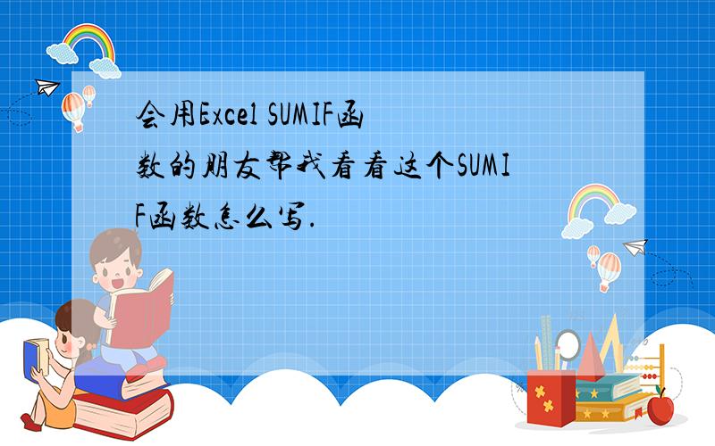 会用Excel SUMIF函数的朋友帮我看看这个SUMIF函数怎么写.