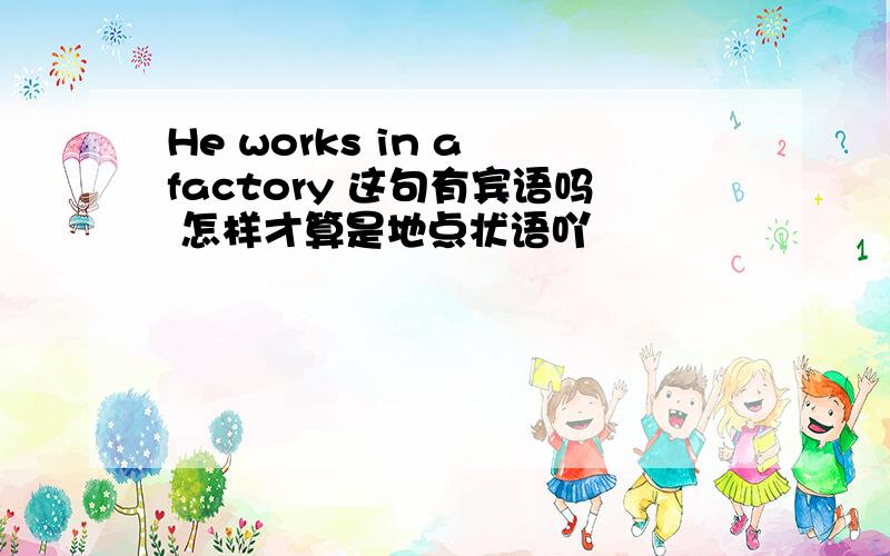 He works in a factory 这句有宾语吗 怎样才算是地点状语吖