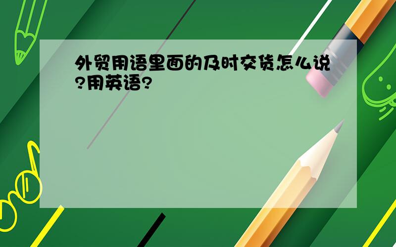 外贸用语里面的及时交货怎么说?用英语?