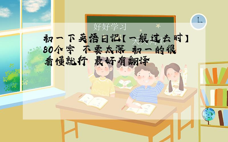 初一下英语日记【一般过去时】80个字 不要太深 初一的很看懂就行 最好有翻译