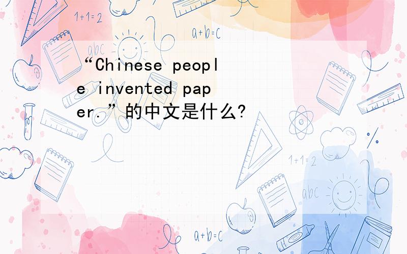 “Chinese people invented paper.”的中文是什么?