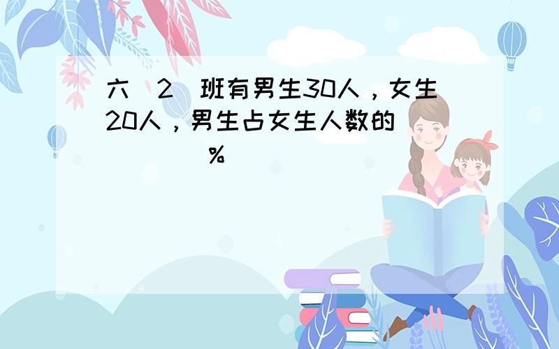 六（2）班有男生30人，女生20人，男生占女生人数的______%．