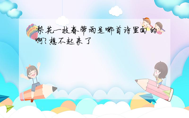 梨花一枝春带雨是哪首诗里面的啊?想不起来了