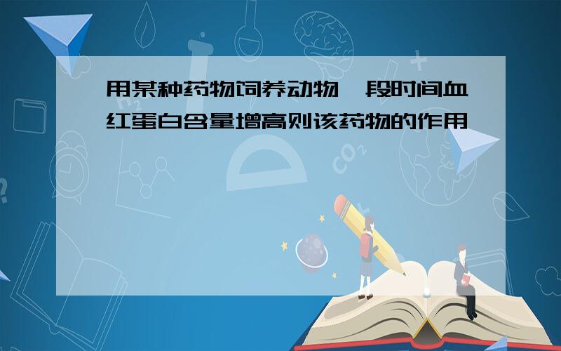 用某种药物饲养动物一段时间血红蛋白含量增高则该药物的作用