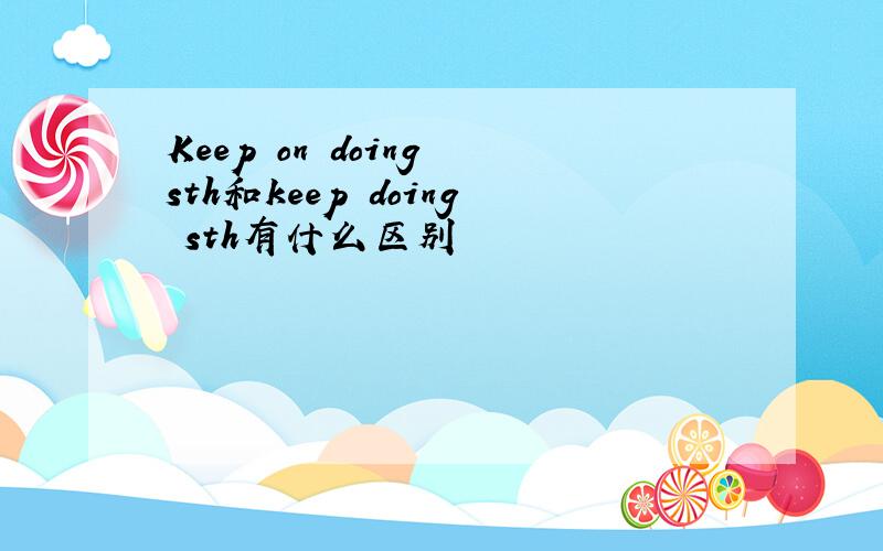 Keep on doing sth和keep doing sth有什么区别