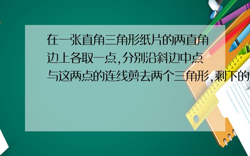 在一张直角三角形纸片的两直角边上各取一点,分别沿斜边中点与这两点的连线剪去两个三角形,剩下的部分是如图所示的直角梯形,其