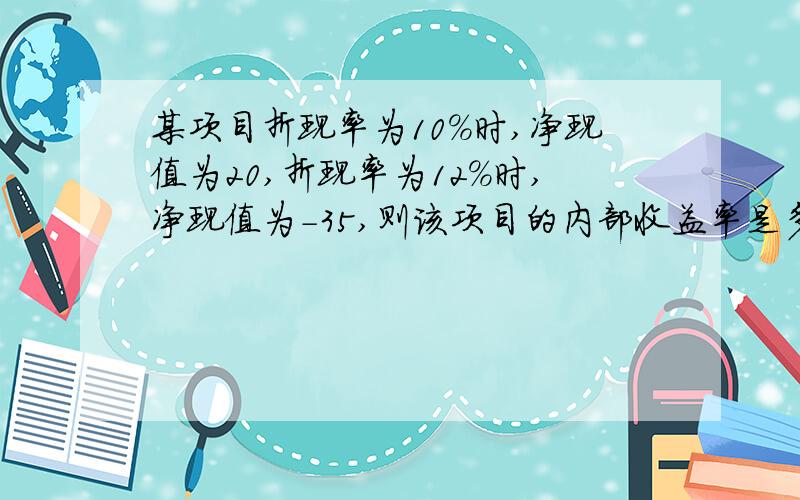 某项目折现率为10%时,净现值为20,折现率为12%时,净现值为-35,则该项目的内部收益率是多少?怎么计算?