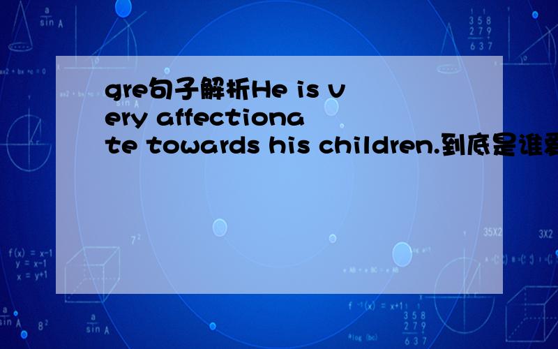 gre句子解析He is very affectionate towards his children.到底是谁爱谁,是