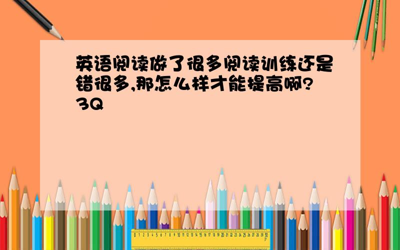 英语阅读做了很多阅读训练还是错很多,那怎么样才能提高啊?3Q