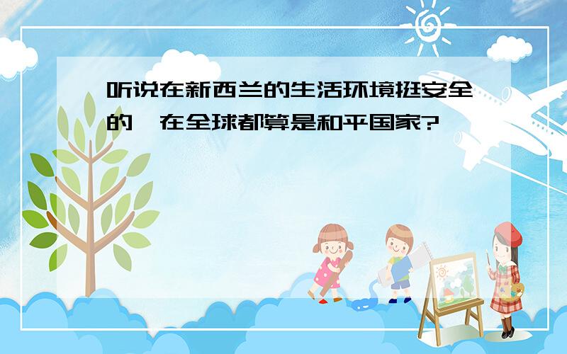 听说在新西兰的生活环境挺安全的,在全球都算是和平国家?