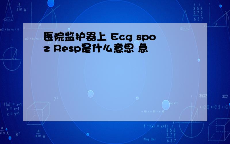 医院监护器上 Ecg spoz Resp是什么意思 急