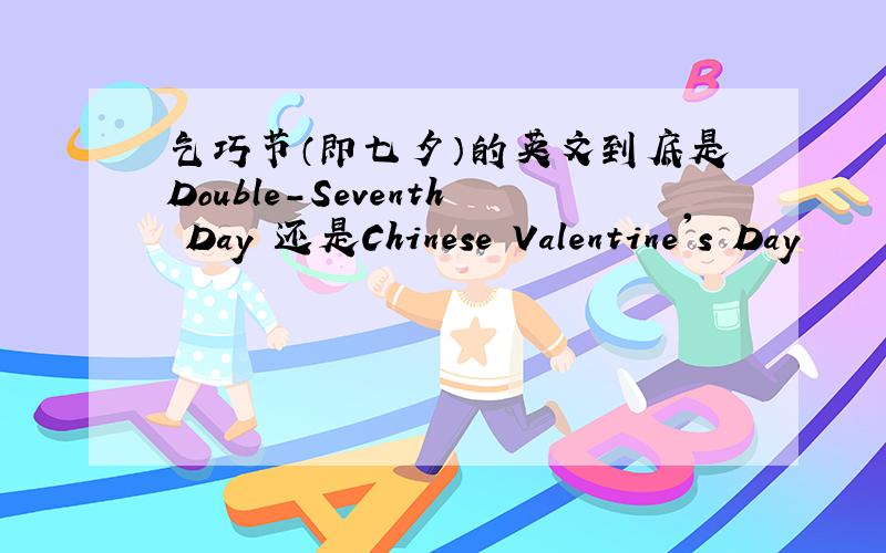 乞巧节（即七夕）的英文到底是Double-Seventh Day 还是Chinese Valentine's Day