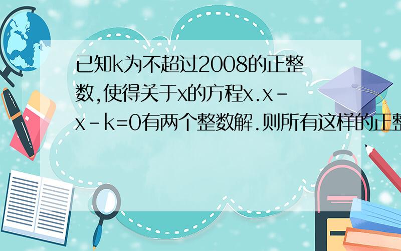 已知k为不超过2008的正整数,使得关于x的方程x.x-x-k=0有两个整数解.则所有这样的正整数k的和为?