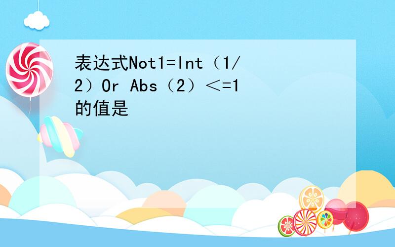 表达式Not1=Int（1/2）Or Abs（2）＜=1的值是