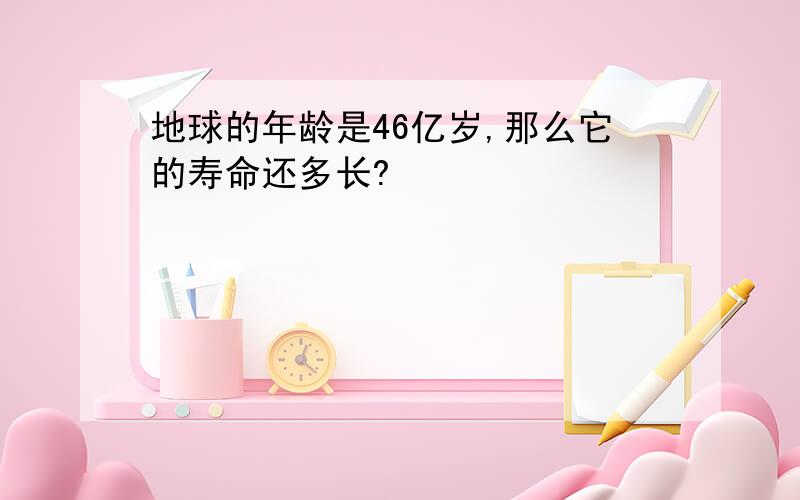 地球的年龄是46亿岁,那么它的寿命还多长?