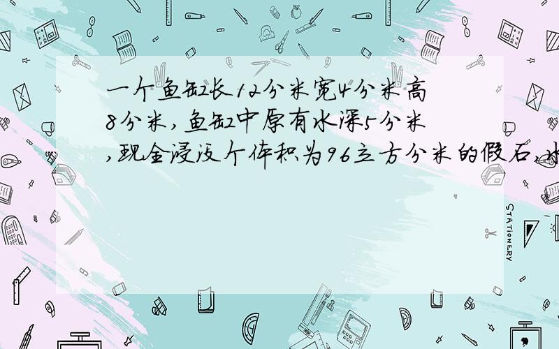 一个鱼缸长12分米宽4分米高8分米,鱼缸中原有水深5分米,现全浸没个体积为96立方分米的假石,水会益出来吗