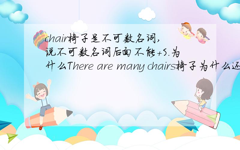 chair椅子是不可数名词,说不可数名词后面不能+S.为什么There are many chairs椅子为什么还要加复