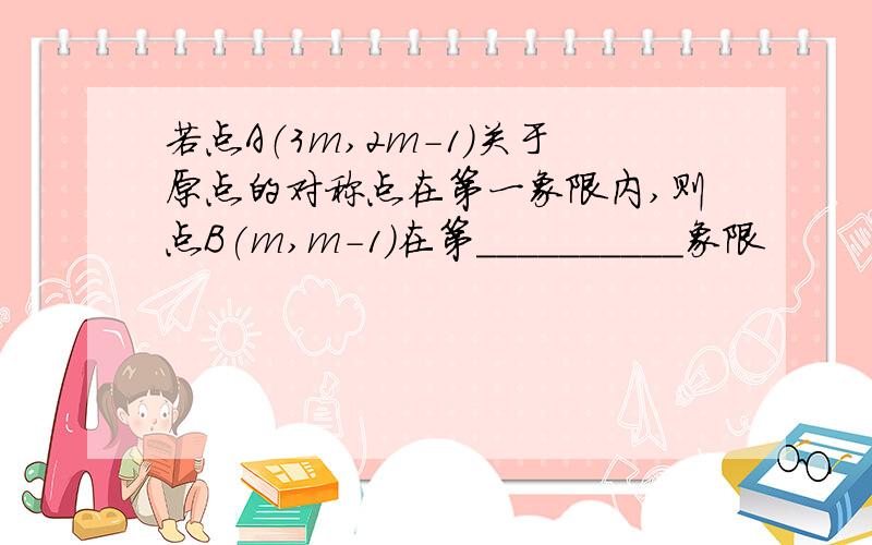 若点A（3m,2m-1）关于原点的对称点在第一象限内,则点B(m,m-1)在第__________象限