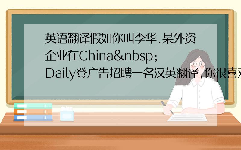 英语翻译假如你叫李华.某外资企业在China Daily登广告招聘一名汉英翻译,你很喜欢该工作.请根据其要求条