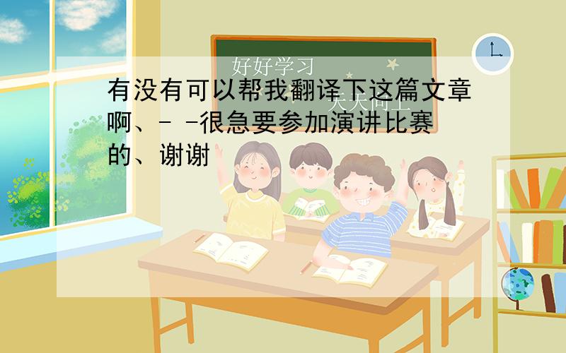 有没有可以帮我翻译下这篇文章啊、- -很急要参加演讲比赛的、谢谢