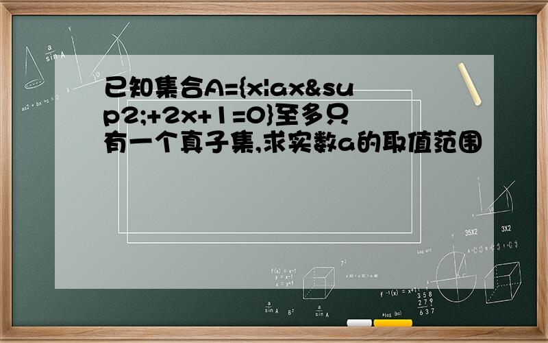 已知集合A={x|ax²+2x+1=0}至多只有一个真子集,求实数a的取值范围