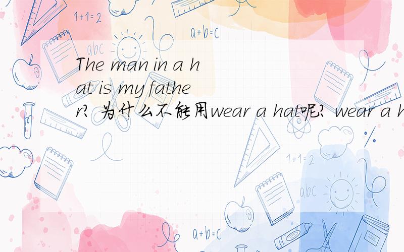 The man in a hat is my father? 为什么不能用wear a hat呢? wear a hat