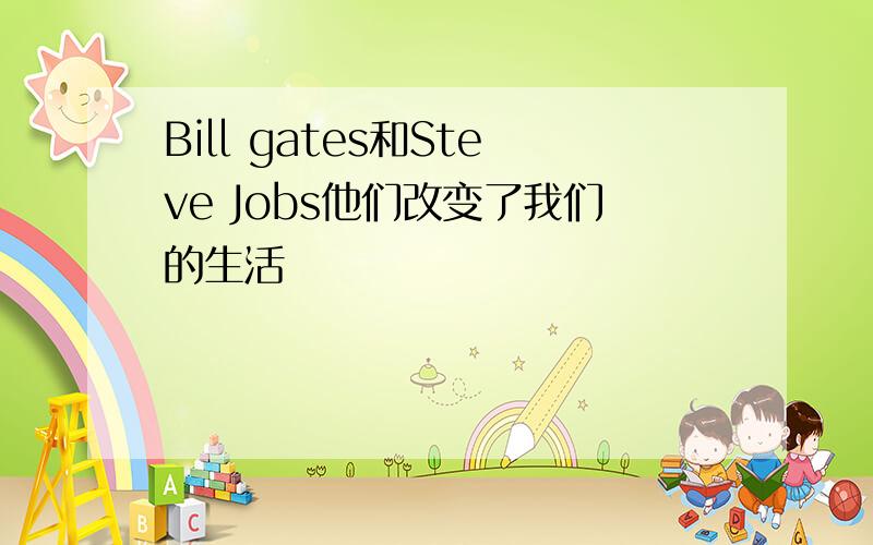 Bill gates和Steve Jobs他们改变了我们的生活