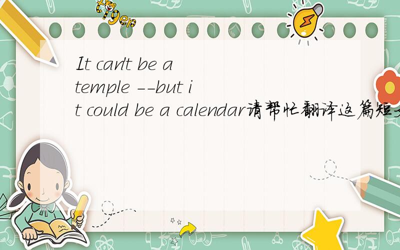 It can't be a temple --but it could be a calendar请帮忙翻译这篇短文