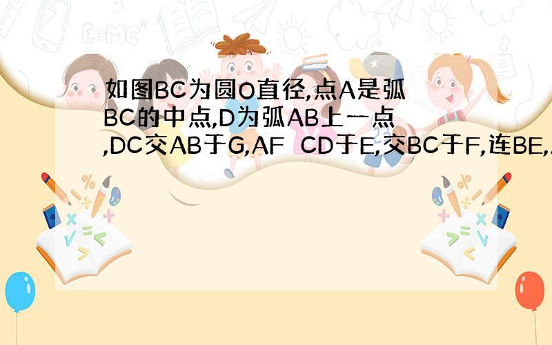 如图BC为圆O直径,点A是弧BC的中点,D为弧AB上一点,DC交AB于G,AF⊥CD于E,交BC于F,连BE,AE=2G